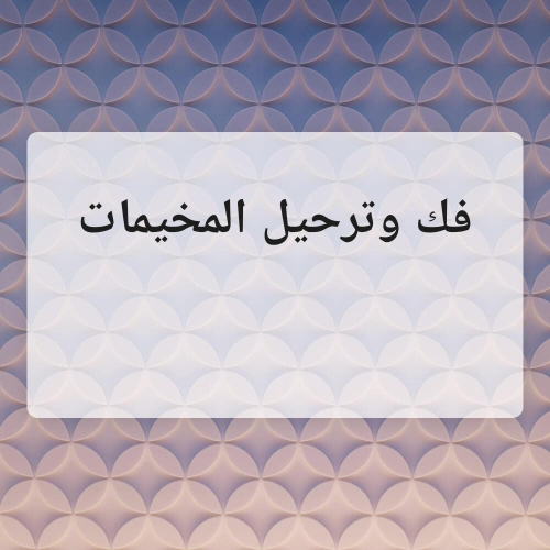 فك وترحيل الخيام والمخيمات