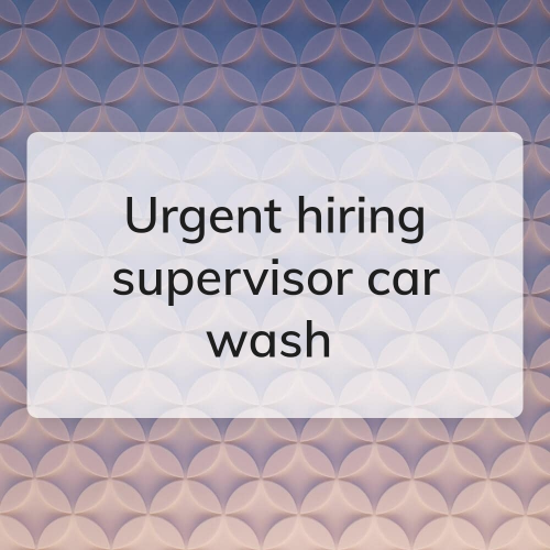 urgent hiring supervisor car wash