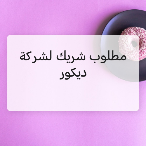 مطلوب شريك لشركة ديكور