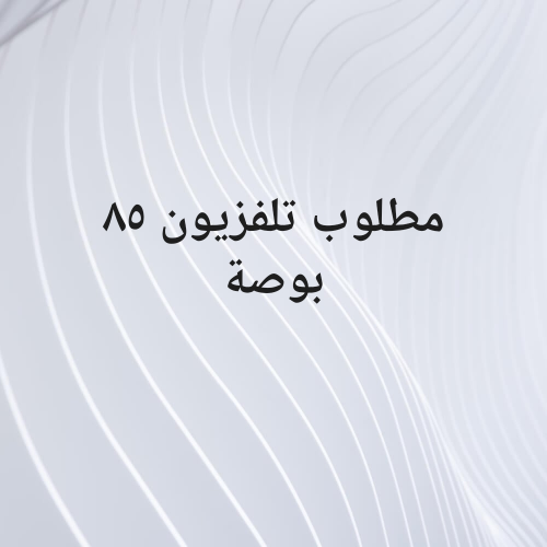 مطلوب تلفزيون ٨٥ بوصة